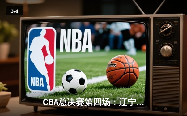 CBA总决赛第四场：辽宁逆转广东夺赛点 郭艾伦砍下33分创纪录 - 3