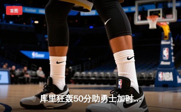 库里狂轰50分助勇士加时险胜凯尔特人，总决赛悬念再起