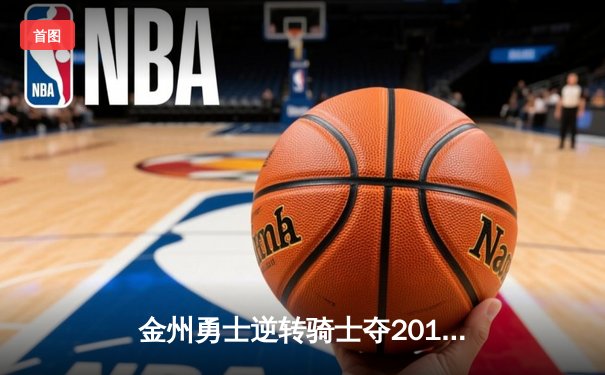 金州勇士逆转骑士夺2016年NBA总冠军 詹姆斯空砍三双