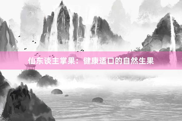 仙东谈主掌果：健康适口的自然生果