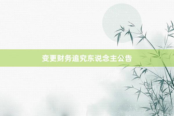 变更财务追究东说念主公告